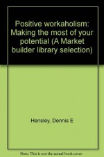 Positive workaholism: Making the most of your potential (A Market builder library selection) - Dennis E. Hensley