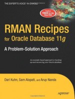 RMAN Recipes for Oracle Database 11g: A Problem-Solution Approach (Expert's Voice in Oracle) - Sam R. Alapati, Darl Kuhn, Arup Nanda