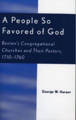 A People So Favored of God: Boston's Congregational Churches and Their Pastors, 1710-1760 - George W. Harper