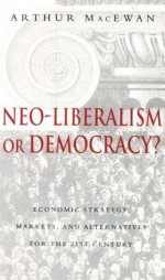 Neo-Liberalism or Democracy?: Economic Strategy, Markets, and Alternatives for the 21st Century - Arthur MacEwan