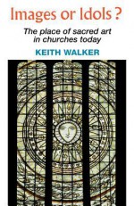 Images or Idols? the Place of Sacred Art in Churches Today - Keith Walker