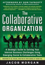 The Collaborative Organization: A Strategic Guide to Solving Your Internal Business Challenges Using Emerging Social and Collaborative Tools - Jacob Morgan