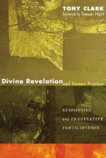 Divine Revelation and Human Practice: Responsive and Imaginative Participation - Tony Clark