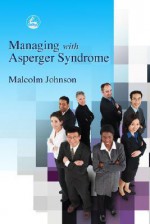 Managing With Asperger Syndrome: A Practical Guide For White Collar Professionals - Malcolm L. Johnson