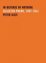 In Defense of Nothing: Selected Poems, 1987-2011 - Peter Gizzi