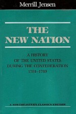 The New Nation: A History of the United States During the Confederation, 1781-89 - Merrill Jensen