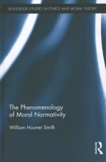 The Phenomenology of Moral Normativity (Routledge Studies in Ethics and Moral Theory) - William H. Smith