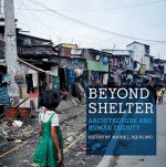 Beyond Shelter: Architecture and Human Dignity - Marie Aquilino, Alfredo Brillembourg, Hubert Klumpner, Patrick Coulombel