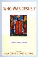 Who Was Jesus?: A Jewish-Christian Dialogue - Paul Copan, Craig A. Evans