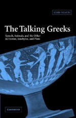 The Talking Greeks: Speech, Animals, and the Other in Homer, Aeschylus, and Plato - John Heath