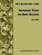 Instrument Flight for Army Aviators: The Official U.S. Army Field Manual FM 3-04.240 (FM 1-240), April 2007 Revision - United States Army Training and Doctrine Command, U.S. Department of the Army