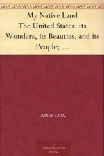 My Native Land The United States: its Wonders, its Beauties, and its People; with Descriptive Notes, Character Sketches, Folk Lore, Traditions, Legends ... of the Old and the Instruction of the Young - James Cox