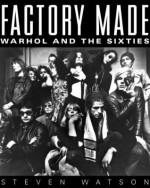 Factory Made: Warhol and the Sixties - Steven Watson