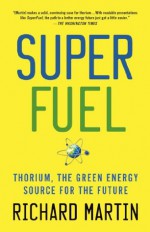 SuperFuel: Thorium, the Green Energy Source for the Future (MacSci) - Richard Martin