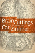 Brain Cuttings: Fifteen Journeys Through the Mind - Carl Zimmer