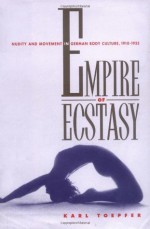 Empire of Ecstasy: Nudity and Movement in German Body Culture, 1910-1935 (Weimar and Now: German Cultural Criticism) - Karl Toepfer