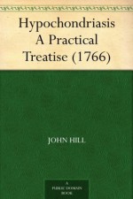 Hypochondriasis A Practical Treatise (1766) - John Hill