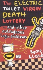 The Electric Toilet Virgin Death Lottery: And Other Outrageous Logic Problems - Thomas Byrne, Tom Cassidy