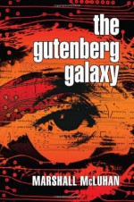 The Gutenberg Galaxy: The Making of Typographic Man - Marshall McLuhan