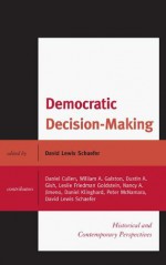 Democratic Decision-Making: Historical and Contemporary Perspectives - David Lewis Schaefer, Daniel Cullen, William A. Galston, Dustin Gish, Leslie Goldstein, Nancy Jimeno, Daniel Klinghard, Peter McNamara