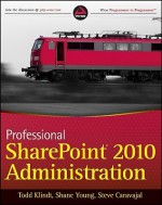 Professional SharePoint 2010 Administration - Todd Klindt, Steve Caravajal, Shane Young