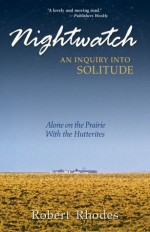 Nightwatch: An Inquiry Into Solitude: Alone on the Prairie With the Hutterites - Robert Rhodes