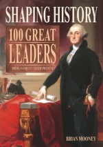 Shaping History: 100 Great Leaders from Antiquity to the Present - Brian Mooney