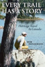 Every Trail Has a Story: Heritage Travel in Canada - Henderson Bob, James Raffan