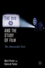 The DVD and the Study of Film: The Attainable Text - Mark Parker, Deborah Parker