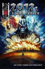 2012: Final Prayer: An End Times Anthology - Chris McJunkin, Christopher Barker, Dino Caruso, Martin Hayes, Jim Alexander, Craig Gilmore, Duncan Eagleson, Robert Heske, Arno Hunter, Adam Grose, Rita Gorgoni, Don E. Smith Jr., Ollie Masters, Jason Light, Shawn Gabborin, Arno Hurter, Shamere Borg, Xander Benner