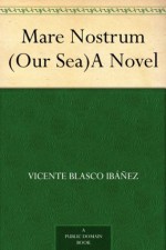 Mare Nostrum (Our Sea)A Novel - Vicente Blasco Ibáñez