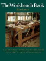 The Workbench Book: A Craftsman's Guide to Workbenches for Every Type of Woodworking - Scott Landis