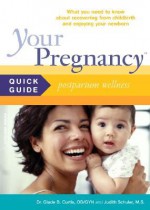 Your Pregnancy Quick Guide: Postpartum Wellness, What you need to know about recovering from childbirth, enjoying your newborn and becoming a family (Your Pregnancy Series) - Glade B. Curtis, Judith Schuler