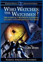 Who Watches the Watchmen? the Conflict Between National Security and Freedom of the Press - Gary Ross, Michael V. Hayden