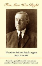 This Man Was Right: Woodrow Wilson Speaks Again - Hugh J. Schonfield, Woodrow Wilson