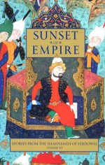 Sunset of Empire: Stories from the Shahnameh of Ferdowsi, Volume 3 - Abolqasem Ferdowsi, Dick Davis