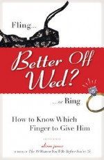 Better Off Wed?: Fling or Ring -- How Know Which Finger to Give Him - Alison James