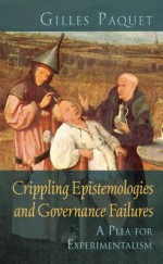 Crippling Epistemologies and Governance Failures: A Plea for Experimentalism - Gilles Paquet