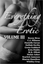 Everything Erotic Volume III - Boone Brux, C.J. Ellisson, Danielle Gavan, Delilah Devlin, Greta Goddard, Keta Diablo, M.K. Elliott, Nickie Asher, Scarlett Jameson, Sharon Hamilton, Whitley Gray