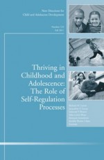 Thriving in Childhood and Adolescence: The Role of Self Regulation Processes: New Directions for Child and Adolescent Development, Number 133 (J-B CAD Single Issue Child & Adolescent Development) - Richard M. Lerner, Jacqueline V. Lerner, Edmond P. Bowers, Selva Lewin-Bizan, Steinunn Gestsdottir, Brown Urban, Jennifer