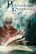 Bibliotheca Fantastica - David Sklar, Michael J. DeLuca, Ray Vukcevich, A.C. Wise, George S. Walker, Trevor Shikaze, Tina Connolly, Gord Sellar, Andrew S. Fuller, Don Pizarro