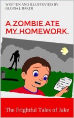 A Zombie Ate My Homework (The Frightful Tales of Jake) - Gloria Baker, Jacob Baker