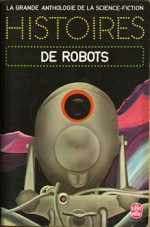 Histoires de Robots - Gérard Klein, Isaac Asimov, Peter Phillips, Anthony Boucher, Robert Silverberg, Frederik Pohl, Alfred Bester, Robert Sheckley, Fritz Leiber, Jacques Goimard, Lester del Rey, Eric Frank Russell, James Blish, Robert F. Young, Clifford D. Simak, Walter M. Miller Jr., Demètr