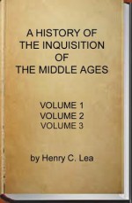 A History of the Inquisition of the Middle Ages (Complete - Volume 1, 2 and 3) - Henry Charles Lea