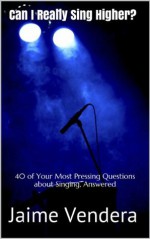 Can I Really Sing Higher? 40 of Your Most Pressing Questions about Singing, Answered - Jaime Vendera