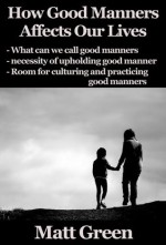 How Good Manners Affects Our Lives - Why We Have To Be Polite - Matt Green - Matt Green