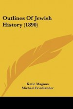 Outlines of Jewish History (1890) - Katie Magnus, Michael Friedländer