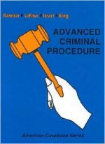 Advanced Criminal Procedure: Cases, Comments and Questions (American Casebook Series) - Wayne R. Lafave, Nancy J. King, Jerold H. Israel