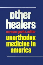 Other Healers: Unorthodox Medicine in America - Norman Gevitz