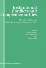 Institutional Conflicts and Complementarities: Monetary Policy and Wage Bargaining Institutions in Emu - Robert Franzese, Peter Mooslechner, Martin Schürz